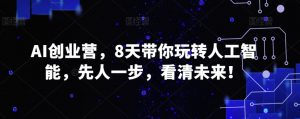 AI创业营,8天带你玩转人工智能,先人一步,看清未来!-KJ分享