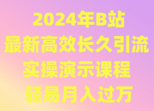 2024年B站最新高效长久引流法 实操演示课程 轻易月入过万-KJ分享