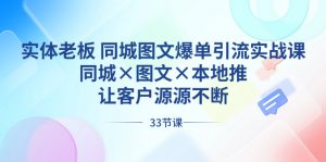 实体老板 同城图文爆单引流实战课,同城×图文×本地推,让客户源源不断-KJ分享
