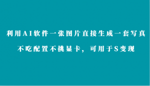 利用AI软件只需一张图片直接生成一套写真,不吃配置不挑显卡,可用于S变现-KJ分享