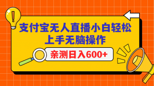 支付宝无人直播项目，小白轻松上手无脑操作，日入600+-KJ分享