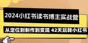 2024小红书读书博主实战营：从定位到制作到变现 42天玩转小红书-KJ分享