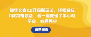 搞怪文案2.0升级版玩法,轻松解压0成本赚收益,看一遍就懂了半小时学会,实操教学【揭秘】-KJ分享