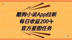 酷狗小说APP拉新,接抖音星图任务,保姆式教学每日收益200+【揭秘】-KJ分享