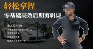 胡子不拍车的轻松后期剪辑课,全方位干货,从零基础解决掌握正确方法-KJ分享