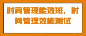 时间管理能效班,时间管理效能测试-KJ分享
