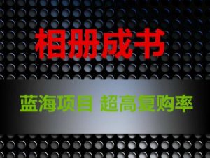 相册成书,蓝海项目,认真操作月入过万-KJ分享