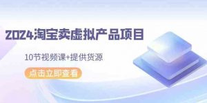 2024淘宝卖虚拟产品项目,10节视频课+提供货源-KJ分享