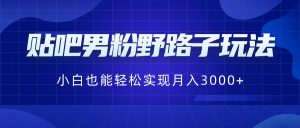 贴吧男粉野路子玩法,小白也能轻松实现月入3000+-KJ分享