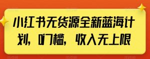 小红书无货源全新蓝海计划，0门槛，收入无上限【揭秘】-KJ分享