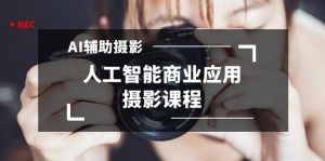 2024年AI辅助摄影人工智能商业应用摄影课程（37节课）-KJ分享