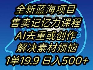 蓝海项目记忆力提升,AI去重,一单19.9日入500+【揭秘】-KJ分享