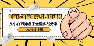 电商私域-操盘手成长特训营:从小白到操盘手全程实战分享-24节线上课-KJ分享
