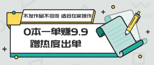0本一单赚9.9蹭热度出单，不发作品不引流 适合在家操作-KJ分享