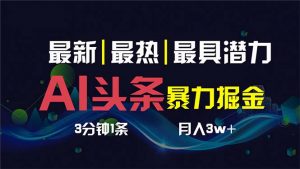 AI撸头条3天必起号，超简单3分钟1条，一键多渠道分发，复制粘贴保守月入1W+-KJ分享