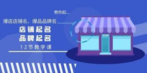 教你起“爆店店铺名、爆品品牌名”，店铺起名，品牌起名（12节教学课）-KJ分享