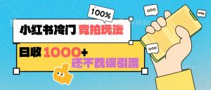 小红书冷门 竞拍玩法 日收1000+ 不耽误引流 可以做店铺 可以做私域-KJ分享