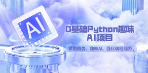 0基础Python趣味AI项目,紧跟趋势、趣味Al、强化编程能力(13节课)-KJ分享