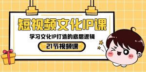 短视频-文化IP课,学习文化IP打造的底层逻辑(21节课)-KJ分享