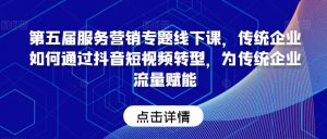 第五届服务营销专题线下课，传统企业如何通过抖音短视频转型，为传统企业流量赋能-KJ分享
