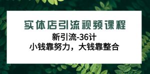 实体店引流视频课程，新引流-36计，小钱靠努力，大钱靠整合（48节课）-KJ分享