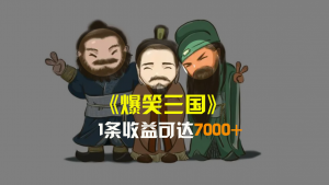 爆笑三国,条条爆款,5分钟1条原创视频,一条收益7000+,一键分发多平…-KJ分享