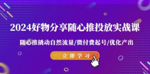 2024好物分享随心推投放实战课 随心推撬动自然流量/微付费起号/优化产出-KJ分享