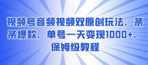 视频号音频视频双原创玩法，条条爆款，单号一天变现1000+，保姆级教程-KJ分享