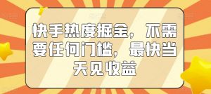 快手热度掘金，不需要任何门槛，最快当天见收益-KJ分享