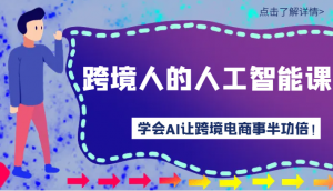 跨境人的人工智能课-学会AI让你做跨境电商事半功倍!-KJ分享
