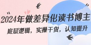 2024年做差异化-读书博主：底层逻辑，实操干货，认知提升（29节）-KJ分享