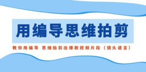 用编导的思维拍剪，教你用编导 思维拍剪出爆款视频片段（镜头语言）-KJ分享