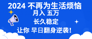 2024不再为生活烦恼 月入5W 长久稳定 让你早日翻身逆袭-KJ分享
