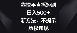 靠快手直播短剧,日入500+,新方法、不提示版权违规-KJ分享
