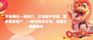 年前最后一波风口，企业新年祝福，做高质量客户，一单99收到手软，直播礼物随便收-KJ分享