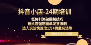 抖音小店24期：低价引流破限制，破抖店强制面单发货，达人玩法快速改1万+销量玩法等-KJ分享