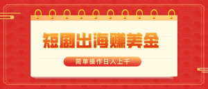 短剧出海赚美金,简单操作日入上千-KJ分享