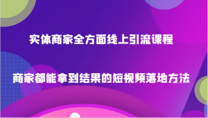 实体商家全方面线上引流课程,商家都能拿到结果的短视频落地方法-KJ分享