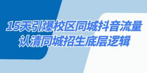 15天引爆校区 同城抖音流量,认清同城招生底层逻辑-KJ分享