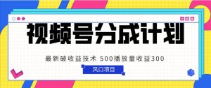 视频号分成计划 最新破收益技术 500播放量收益300 简单粗暴-KJ分享