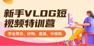 新手VLOG短视频特训营:学会带货、好物、直播、中视频、赚Q方法(16节课)-KJ分享