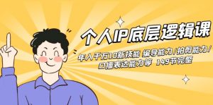个人IP底层逻辑课:年入千万10新技能 编导能力/拍剪能力/口播表达能力等…-KJ分享