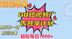超越想象!黑科技一键搬运去重QQ短视频广告共享计划,每日收入轻松1000+-KJ分享