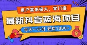 最新抖音带货蓝海项目，用户需求极大！每天一小时轻松1000+，零门槛零投入-KJ分享