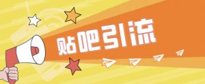 [引流变现]傻瓜式贴吧引流创业粉，简单重复操作，轻松日引流100+-KJ分享
