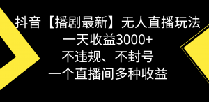 抖音【播剧最新】无人直播玩法,不违规、不封号, 一天收益3000+,一个…-KJ分享
