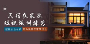 民宿农家院-短视频特训营,赋能实业老板,助力民宿农家院行业(41节课)-KJ分享