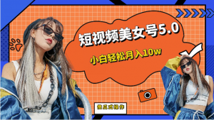 [新自媒体]短视频美女号5.0，小白轻松月入10w（教程+素材）-KJ分享