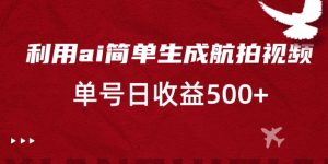 利用ai简单复制粘贴,生成航拍视频,单号日收益500+-KJ分享