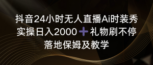 抖音24小时无人直播Ai时装秀，实操日入2000+，礼物刷不停，落地保姆及教学-KJ分享